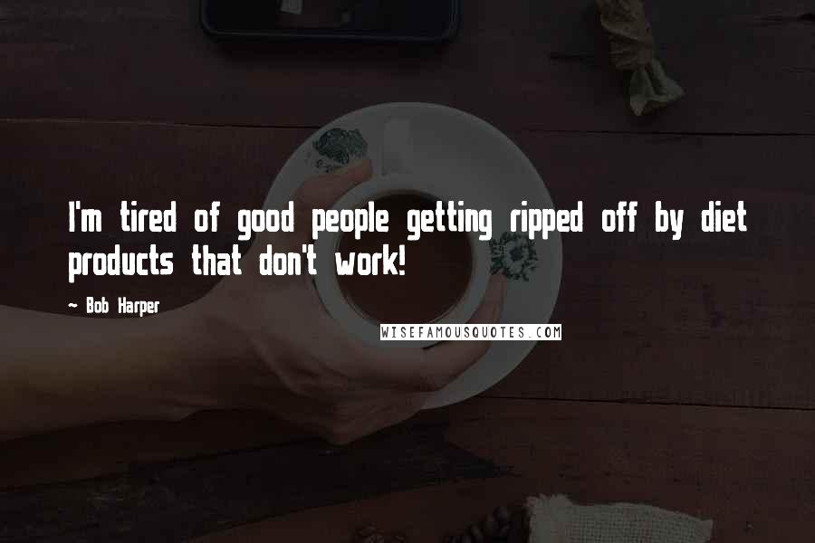 Bob Harper Quotes: I'm tired of good people getting ripped off by diet products that don't work!