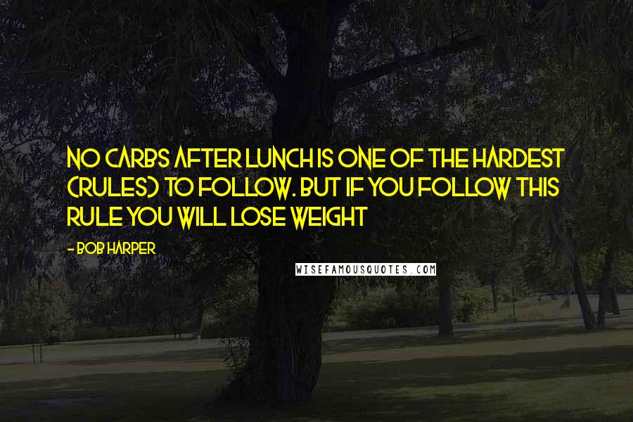 Bob Harper Quotes: No carbs after lunch is one of the hardest (rules) to follow. But if you follow this rule YOU WILL lose weight