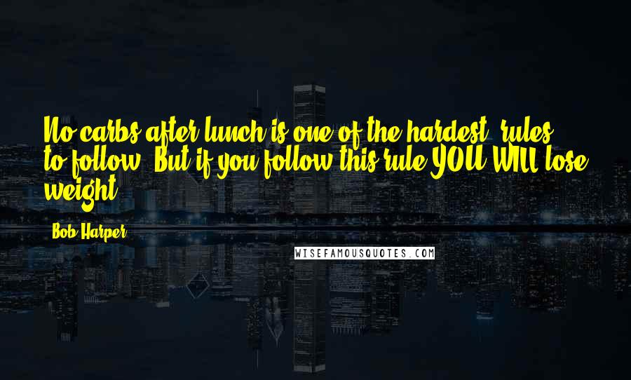 Bob Harper Quotes: No carbs after lunch is one of the hardest (rules) to follow. But if you follow this rule YOU WILL lose weight