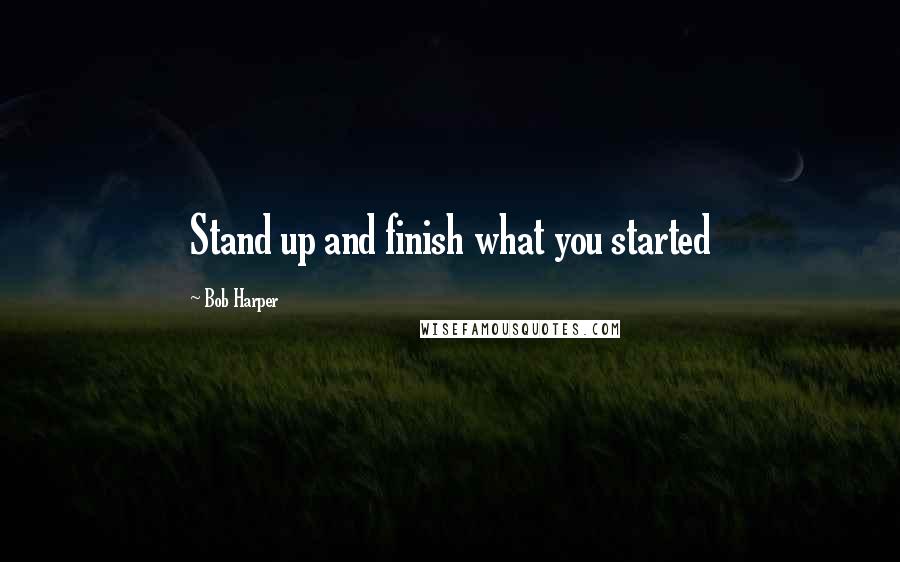 Bob Harper Quotes: Stand up and finish what you started