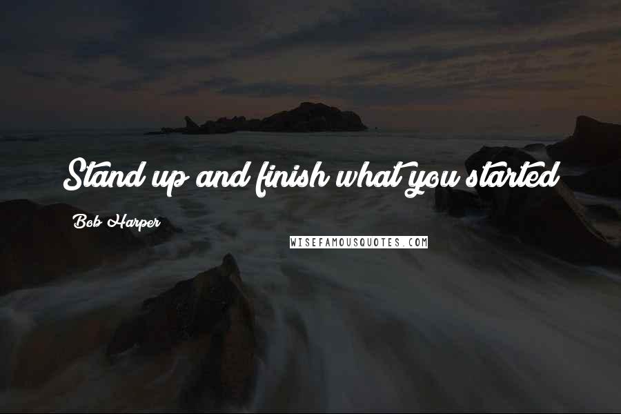 Bob Harper Quotes: Stand up and finish what you started