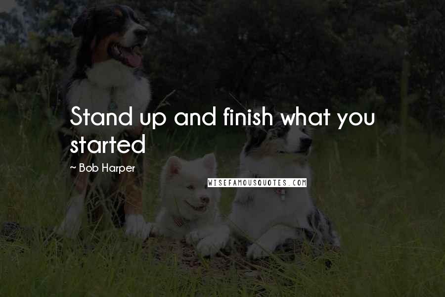 Bob Harper Quotes: Stand up and finish what you started