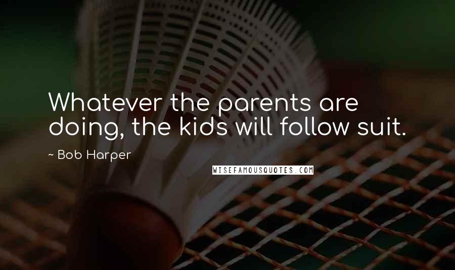 Bob Harper Quotes: Whatever the parents are doing, the kids will follow suit.