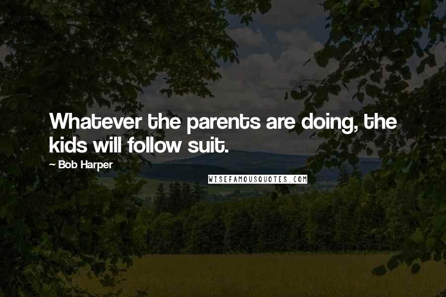 Bob Harper Quotes: Whatever the parents are doing, the kids will follow suit.