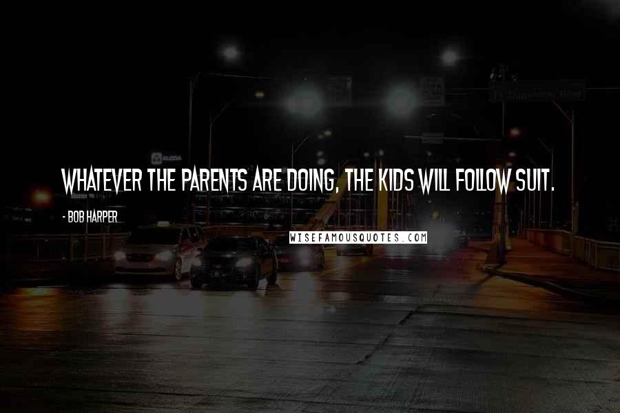 Bob Harper Quotes: Whatever the parents are doing, the kids will follow suit.