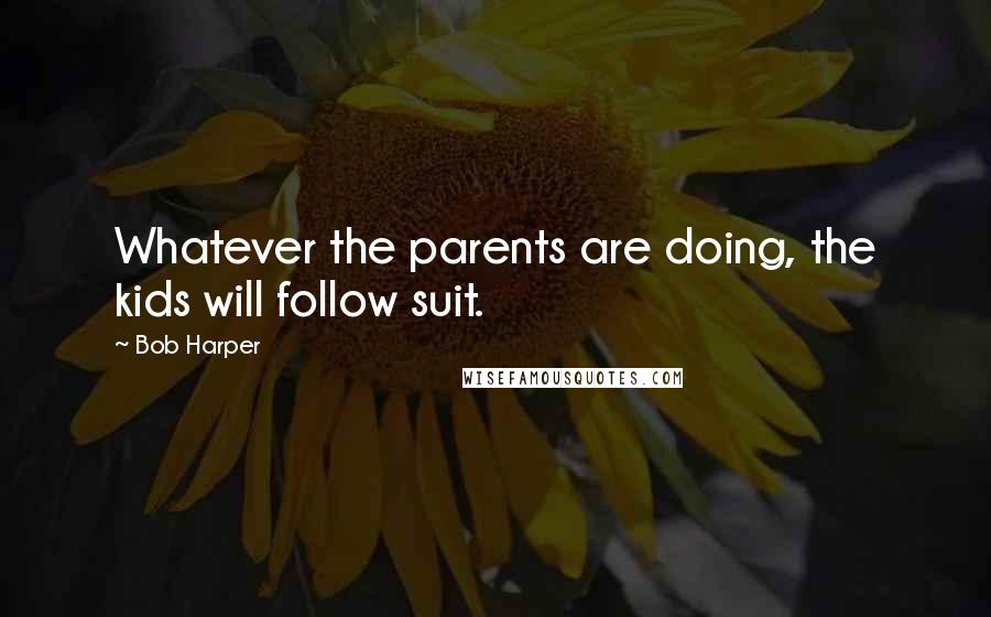 Bob Harper Quotes: Whatever the parents are doing, the kids will follow suit.