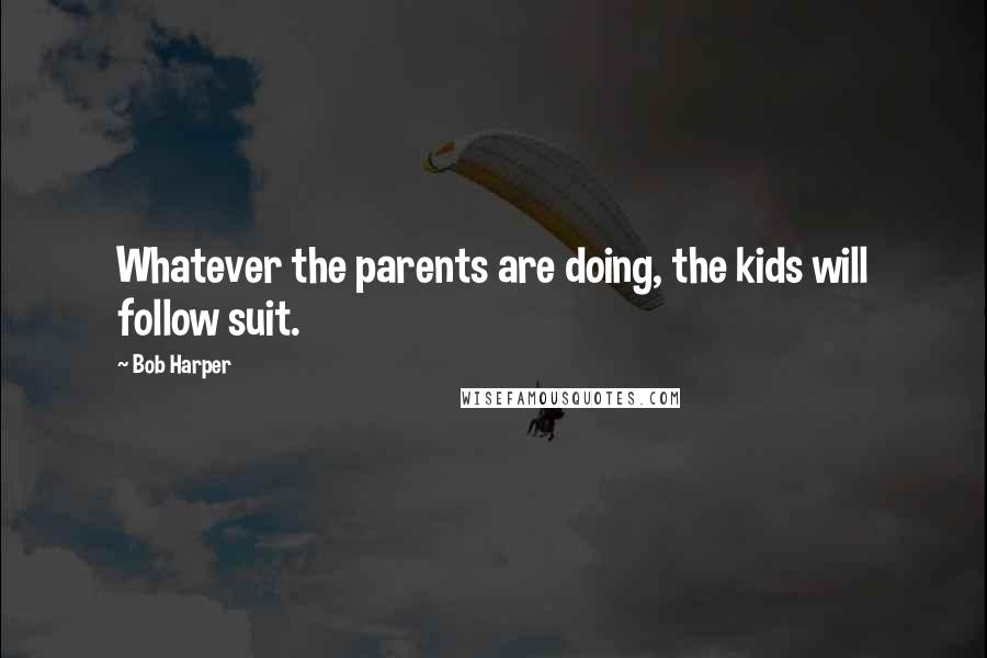 Bob Harper Quotes: Whatever the parents are doing, the kids will follow suit.