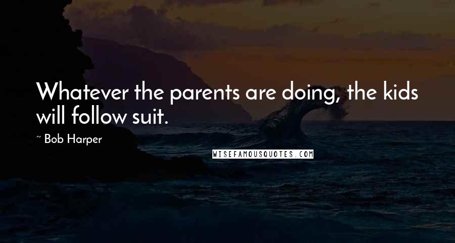 Bob Harper Quotes: Whatever the parents are doing, the kids will follow suit.