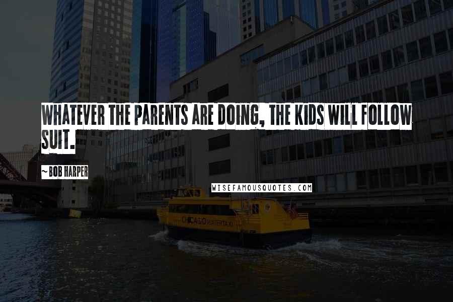 Bob Harper Quotes: Whatever the parents are doing, the kids will follow suit.