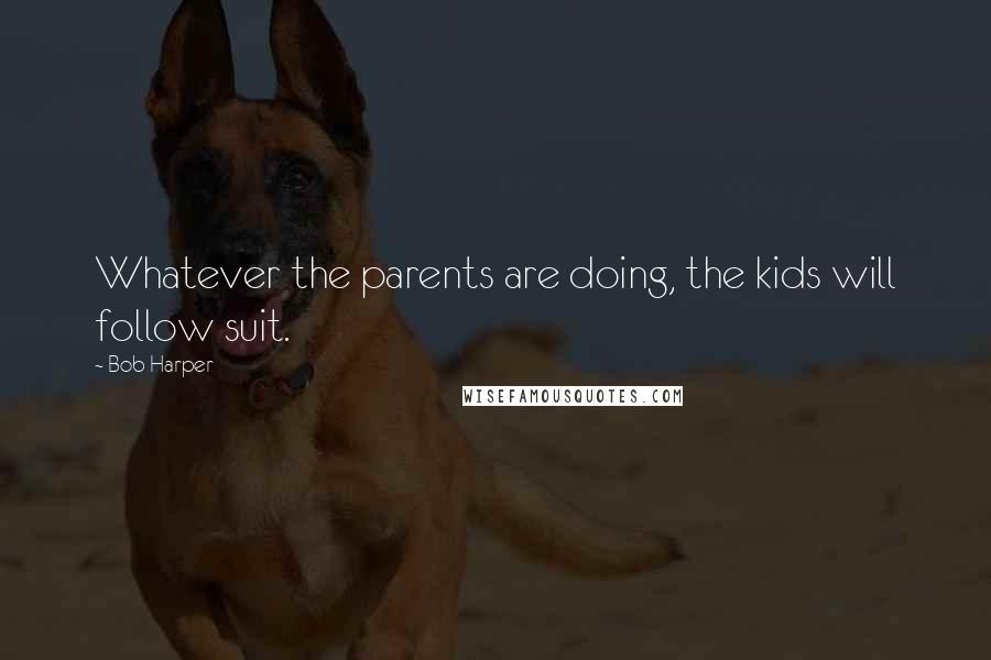 Bob Harper Quotes: Whatever the parents are doing, the kids will follow suit.