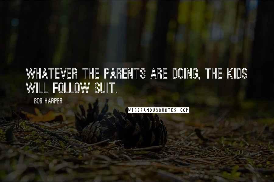 Bob Harper Quotes: Whatever the parents are doing, the kids will follow suit.