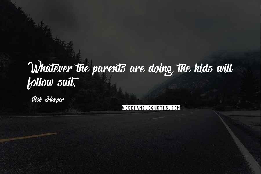 Bob Harper Quotes: Whatever the parents are doing, the kids will follow suit.