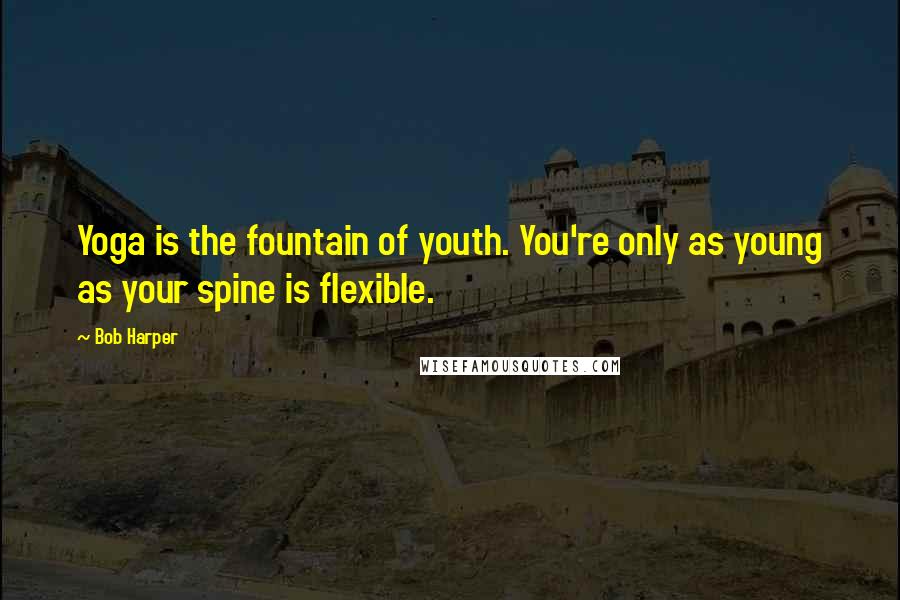 Bob Harper Quotes: Yoga is the fountain of youth. You're only as young as your spine is flexible.