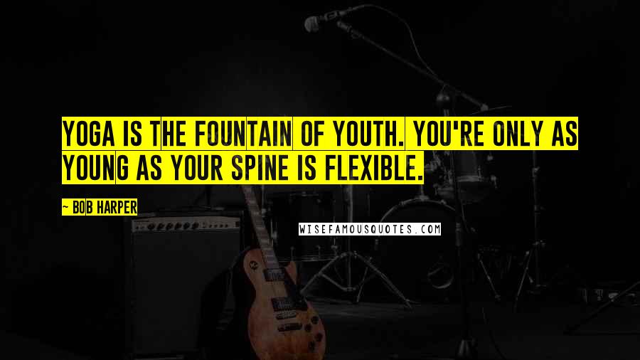 Bob Harper Quotes: Yoga is the fountain of youth. You're only as young as your spine is flexible.