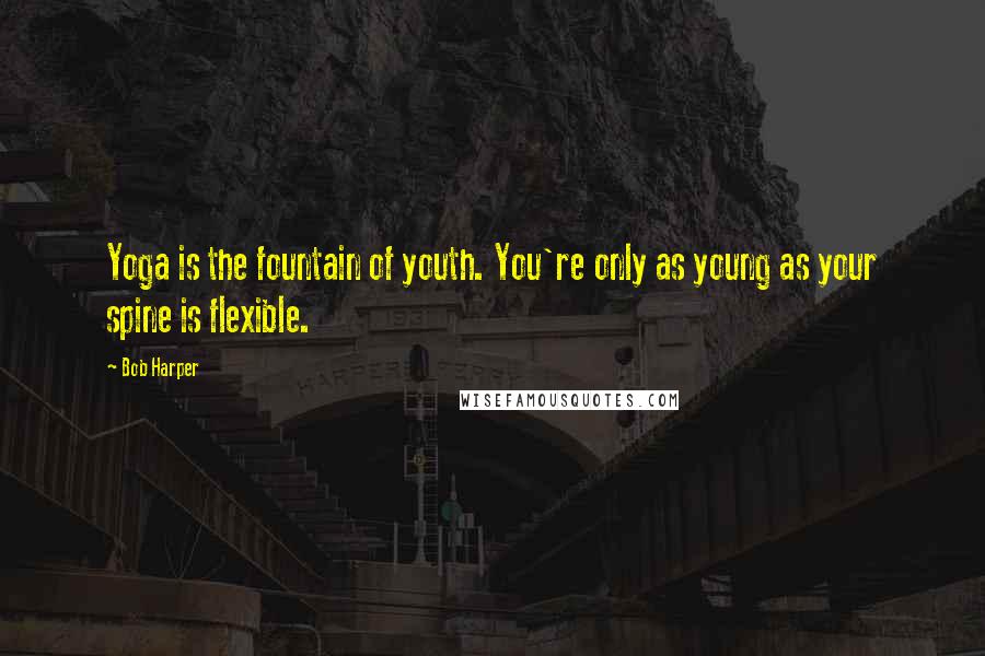 Bob Harper Quotes: Yoga is the fountain of youth. You're only as young as your spine is flexible.