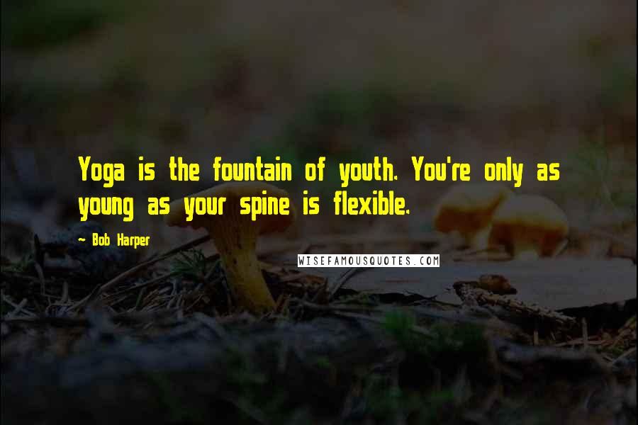 Bob Harper Quotes: Yoga is the fountain of youth. You're only as young as your spine is flexible.