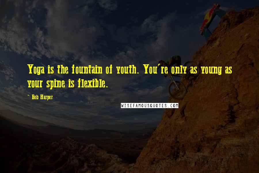 Bob Harper Quotes: Yoga is the fountain of youth. You're only as young as your spine is flexible.