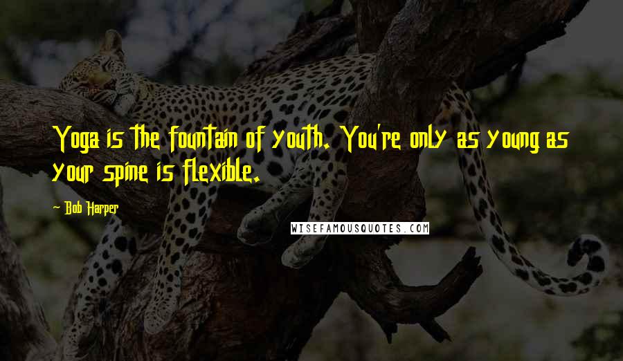 Bob Harper Quotes: Yoga is the fountain of youth. You're only as young as your spine is flexible.