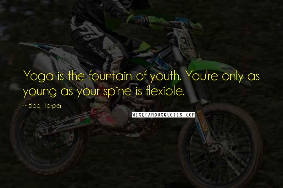 Bob Harper Quotes: Yoga is the fountain of youth. You're only as young as your spine is flexible.