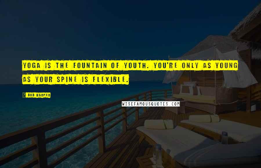 Bob Harper Quotes: Yoga is the fountain of youth. You're only as young as your spine is flexible.