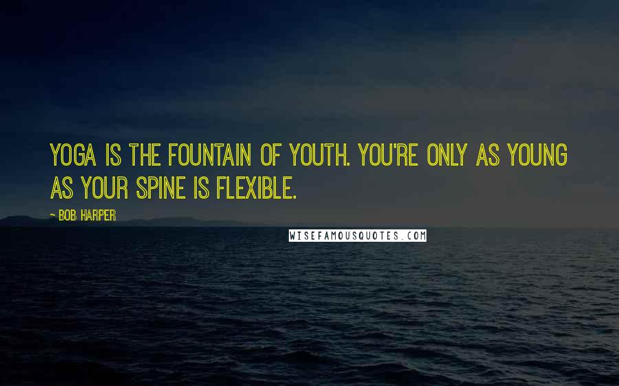 Bob Harper Quotes: Yoga is the fountain of youth. You're only as young as your spine is flexible.