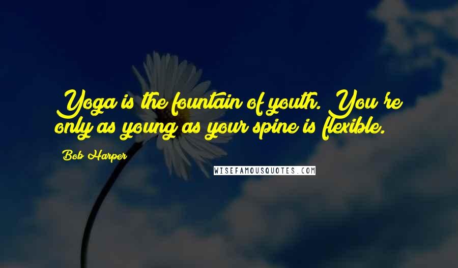 Bob Harper Quotes: Yoga is the fountain of youth. You're only as young as your spine is flexible.