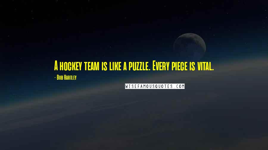 Bob Hartley Quotes: A hockey team is like a puzzle. Every piece is vital.