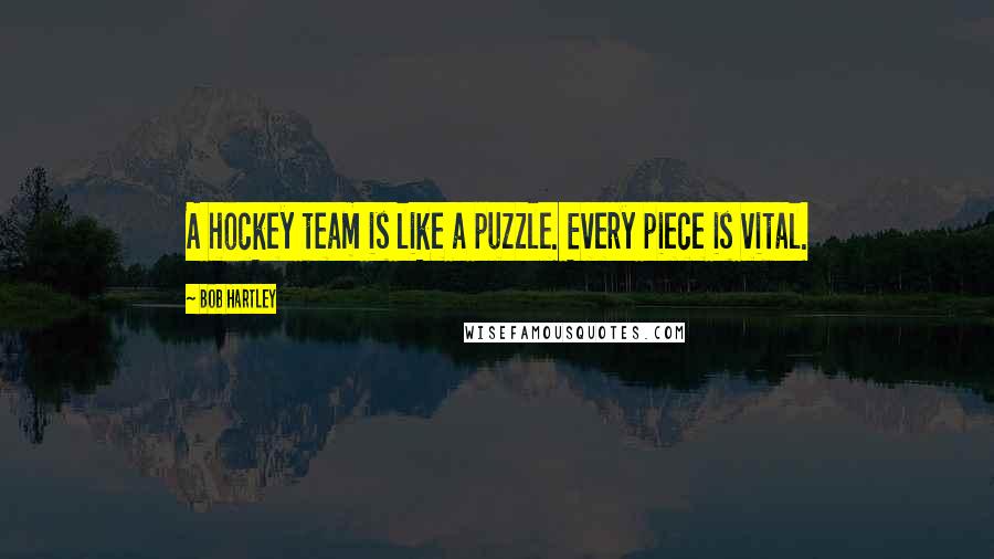 Bob Hartley Quotes: A hockey team is like a puzzle. Every piece is vital.