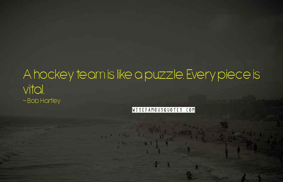 Bob Hartley Quotes: A hockey team is like a puzzle. Every piece is vital.