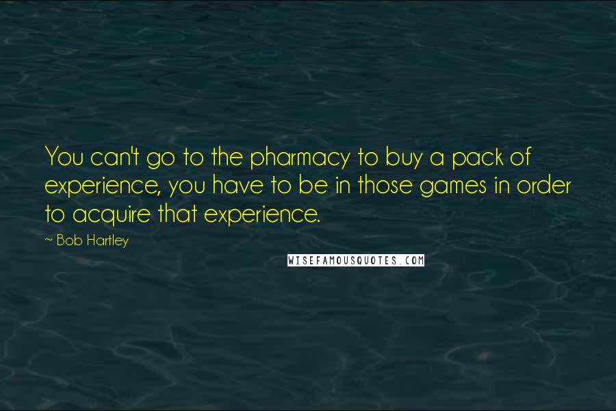 Bob Hartley Quotes: You can't go to the pharmacy to buy a pack of experience, you have to be in those games in order to acquire that experience.