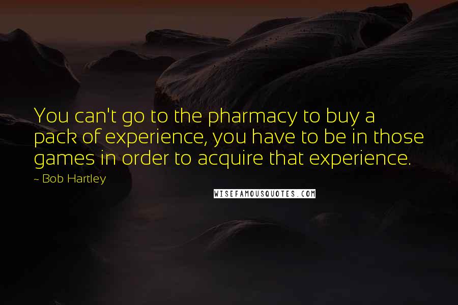 Bob Hartley Quotes: You can't go to the pharmacy to buy a pack of experience, you have to be in those games in order to acquire that experience.