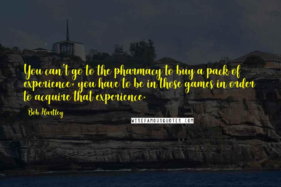 Bob Hartley Quotes: You can't go to the pharmacy to buy a pack of experience, you have to be in those games in order to acquire that experience.