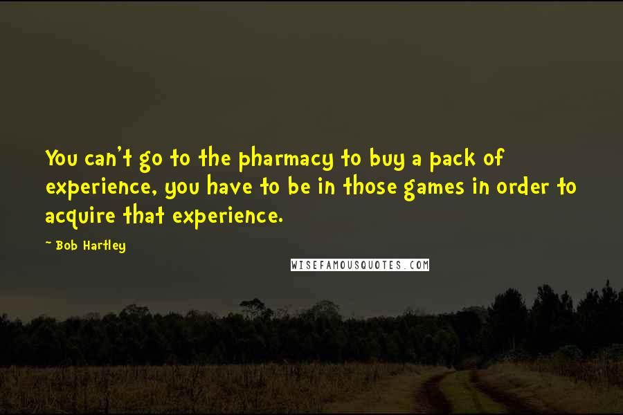 Bob Hartley Quotes: You can't go to the pharmacy to buy a pack of experience, you have to be in those games in order to acquire that experience.