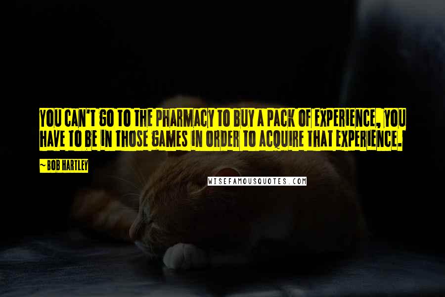 Bob Hartley Quotes: You can't go to the pharmacy to buy a pack of experience, you have to be in those games in order to acquire that experience.