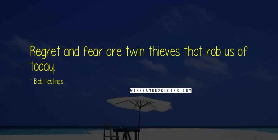 Bob Hastings Quotes: Regret and fear are twin thieves that rob us of today.