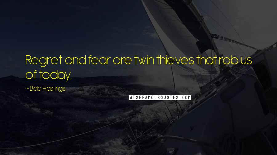 Bob Hastings Quotes: Regret and fear are twin thieves that rob us of today.