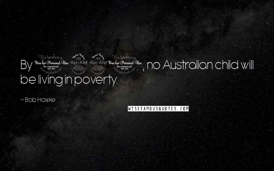 Bob Hawke Quotes: By 1990, no Australian child will be living in poverty.