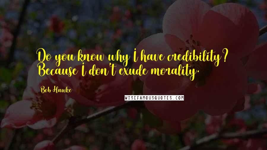 Bob Hawke Quotes: Do you know why I have credibility? Because I don't exude morality.