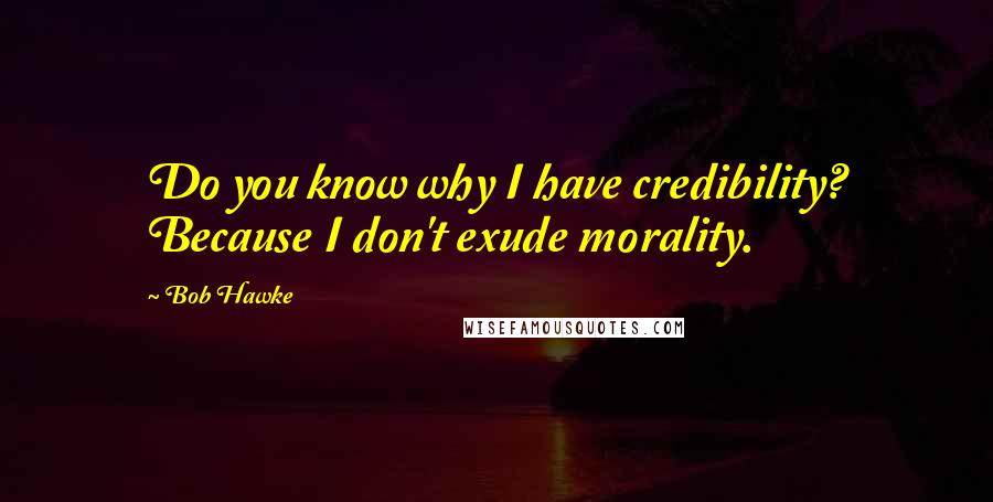 Bob Hawke Quotes: Do you know why I have credibility? Because I don't exude morality.