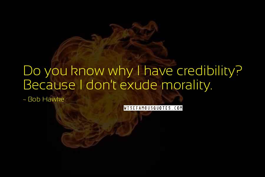 Bob Hawke Quotes: Do you know why I have credibility? Because I don't exude morality.