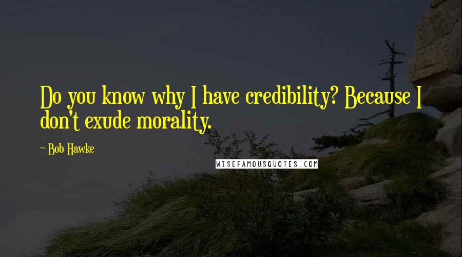 Bob Hawke Quotes: Do you know why I have credibility? Because I don't exude morality.