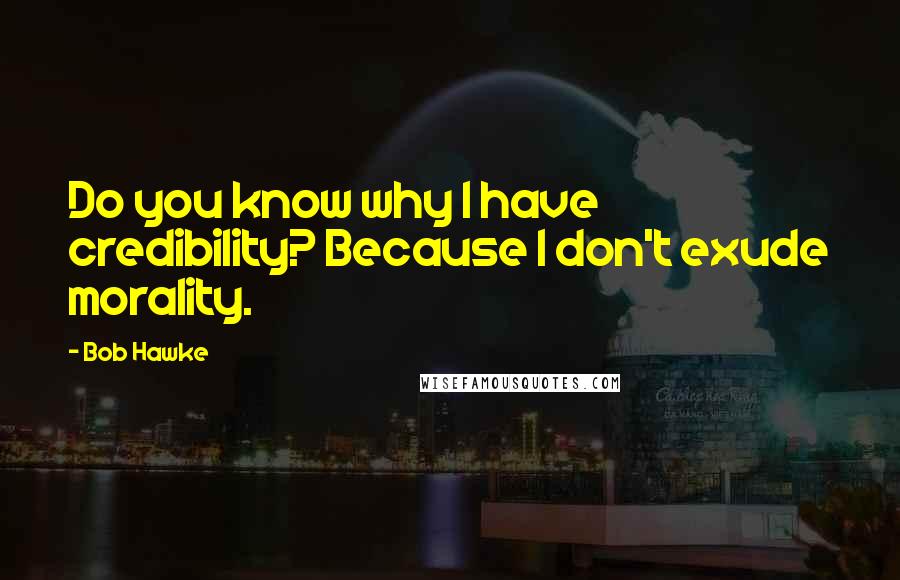 Bob Hawke Quotes: Do you know why I have credibility? Because I don't exude morality.