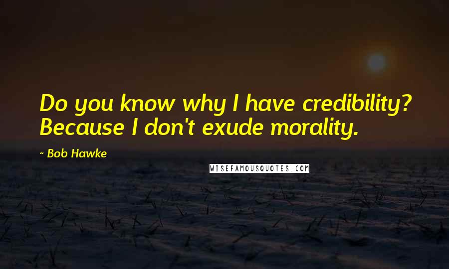 Bob Hawke Quotes: Do you know why I have credibility? Because I don't exude morality.