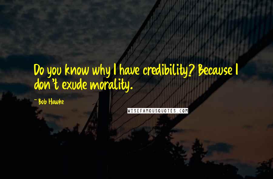 Bob Hawke Quotes: Do you know why I have credibility? Because I don't exude morality.