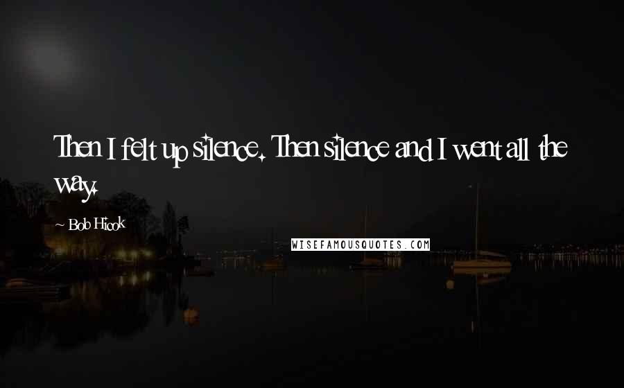 Bob Hicok Quotes: Then I felt up silence. Then silence and I went all the way.