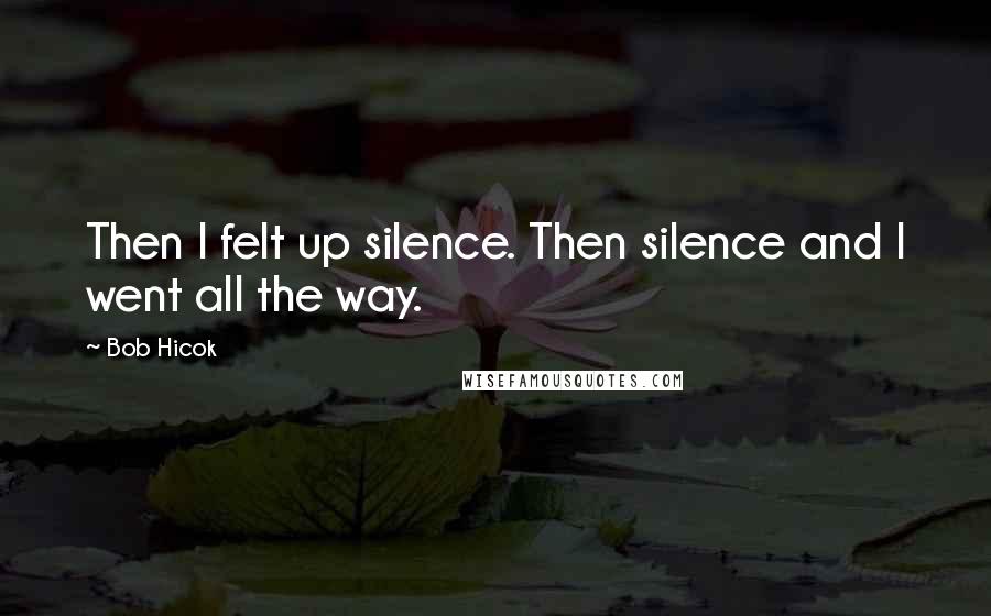 Bob Hicok Quotes: Then I felt up silence. Then silence and I went all the way.