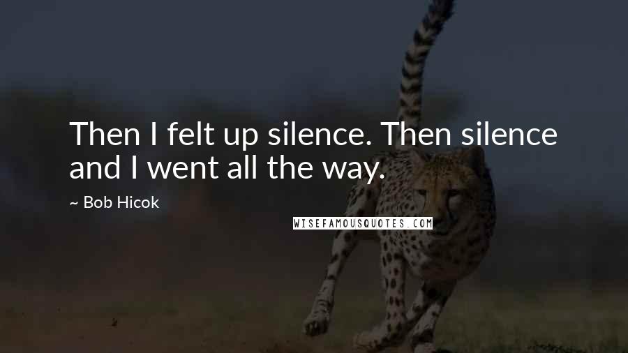 Bob Hicok Quotes: Then I felt up silence. Then silence and I went all the way.