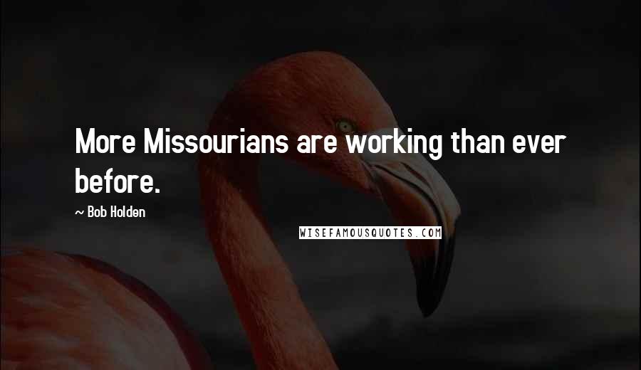 Bob Holden Quotes: More Missourians are working than ever before.