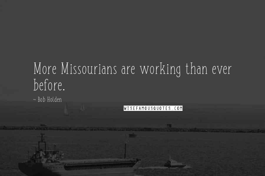 Bob Holden Quotes: More Missourians are working than ever before.