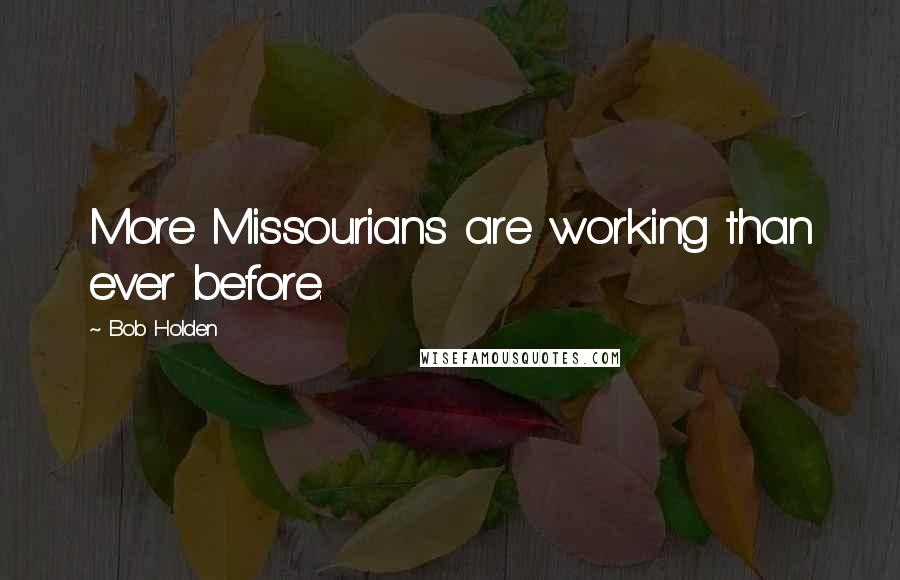 Bob Holden Quotes: More Missourians are working than ever before.